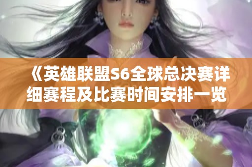 《英雄联盟S6全球总决赛详细赛程及比赛时间安排一览》