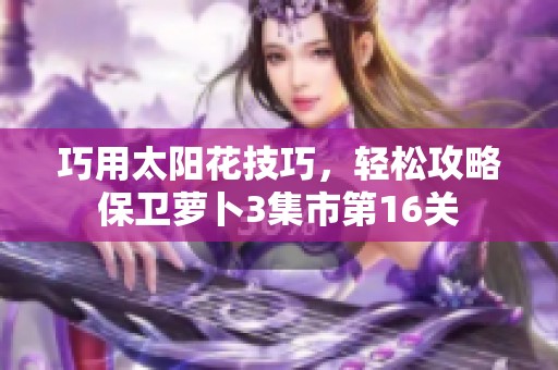 巧用太阳花技巧，轻松攻略保卫萝卜3集市第16关