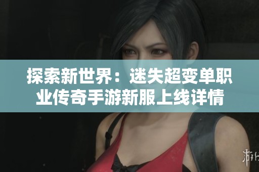 探索新世界：迷失超变单职业传奇手游新服上线详情