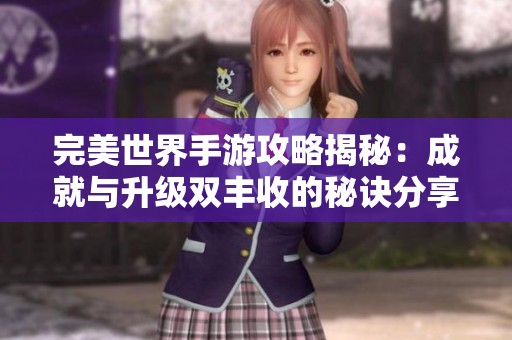 完美世界手游攻略揭秘：成就与升级双丰收的秘诀分享