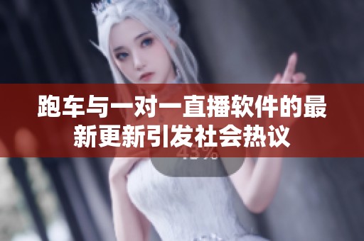 跑车与一对一直播软件的最新更新引发社会热议