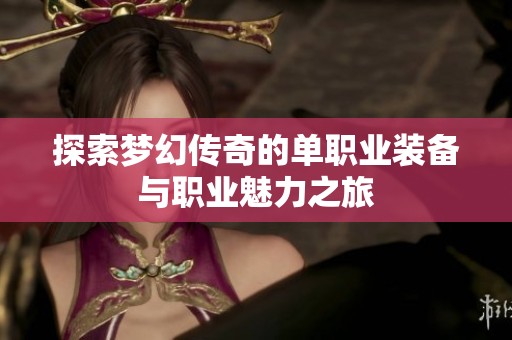 探索梦幻传奇的单职业装备与职业魅力之旅