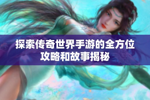 探索传奇世界手游的全方位攻略和故事揭秘