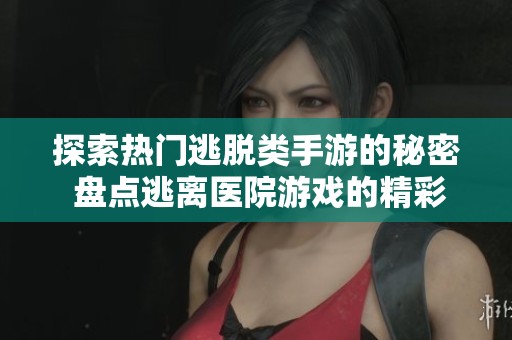 探索热门逃脱类手游的秘密 盘点逃离医院游戏的精彩亮点