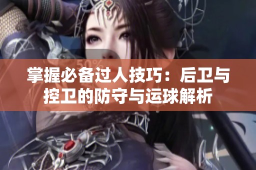 掌握必备过人技巧：后卫与控卫的防守与运球解析