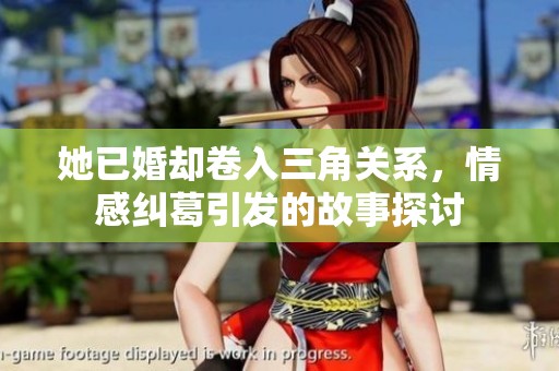 她已婚却卷入三角关系，情感纠葛引发的故事探讨