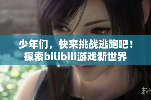 少年们，快来挑战逃跑吧！探索bilibili游戏新世界