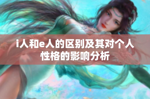 i人和e人的区别及其对个人性格的影响分析