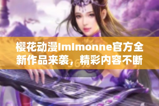 樱花动漫ImImonne官方全新作品来袭，精彩内容不断更新