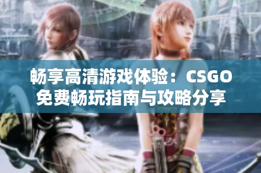 畅享高清游戏体验：CSGO免费畅玩指南与攻略分享