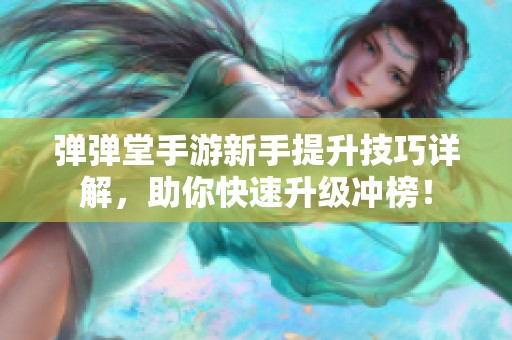 弹弹堂手游新手提升技巧详解，助你快速升级冲榜！