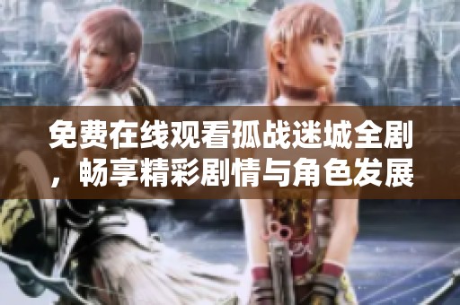免费在线观看孤战迷城全剧，畅享精彩剧情与角色发展