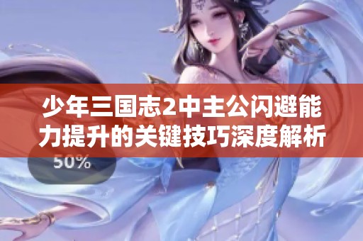 少年三国志2中主公闪避能力提升的关键技巧深度解析