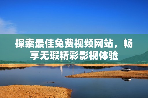 探索最佳免费视频网站，畅享无瑕精彩影视体验
