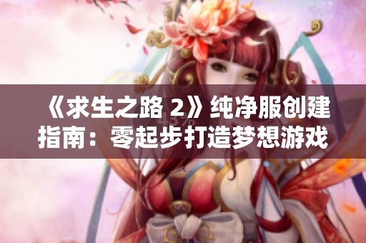 《求生之路 2》纯净服创建指南：零起步打造梦想游戏世界
