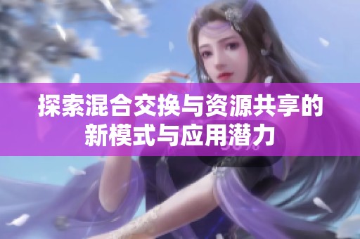 探索混合交换与资源共享的新模式与应用潜力