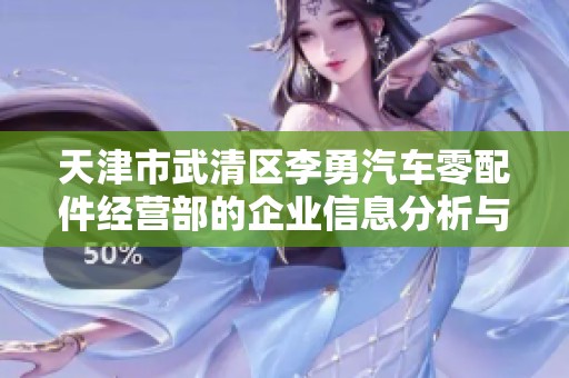 天津市武清区李勇汽车零配件经营部的企业信息分析与经营状况探讨
