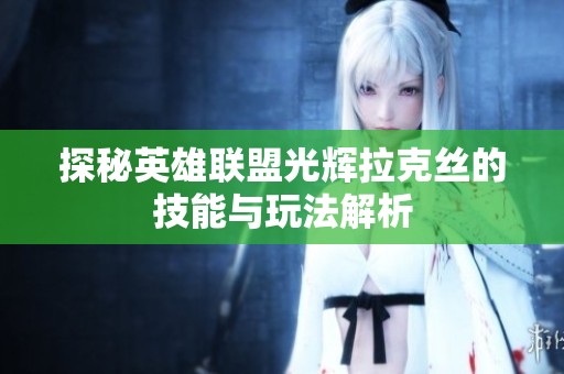 探秘英雄联盟光辉拉克丝的技能与玩法解析