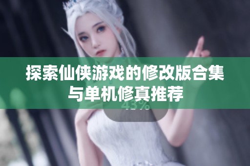探索仙侠游戏的修改版合集与单机修真推荐