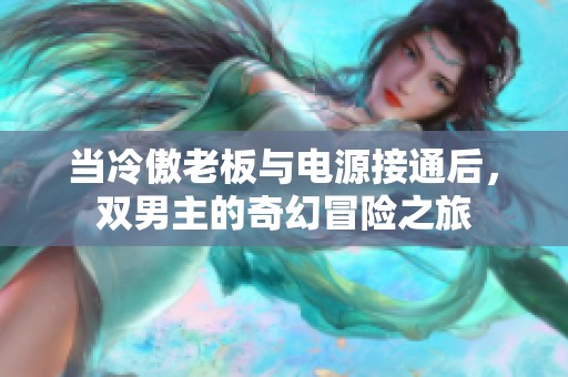 当冷傲老板与电源接通后，双男主的奇幻冒险之旅