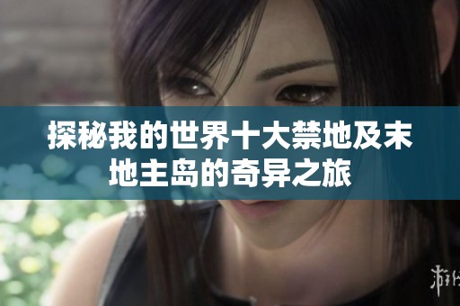 探秘我的世界十大禁地及末地主岛的奇异之旅