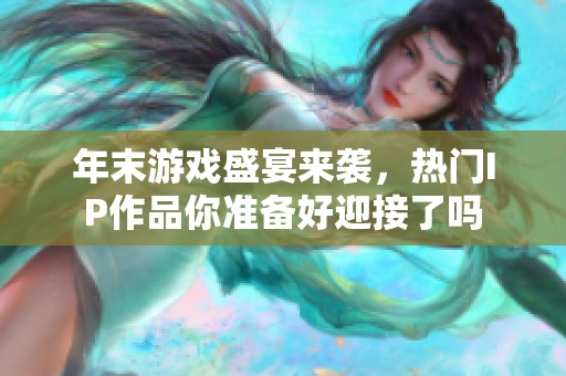 年末游戏盛宴来袭，热门IP作品你准备好迎接了吗