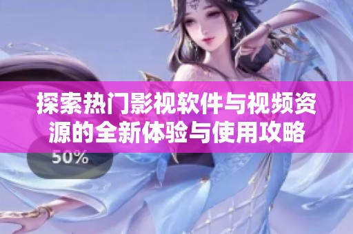 探索热门影视软件与视频资源的全新体验与使用攻略