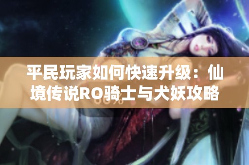 平民玩家如何快速升级：仙境传说RO骑士与犬妖攻略解析
