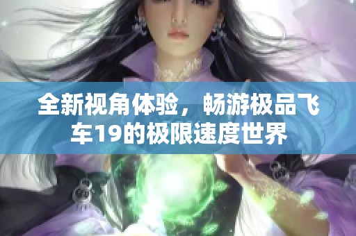 全新视角体验，畅游极品飞车19的极限速度世界