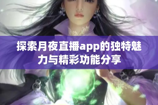 探索月夜直播app的独特魅力与精彩功能分享