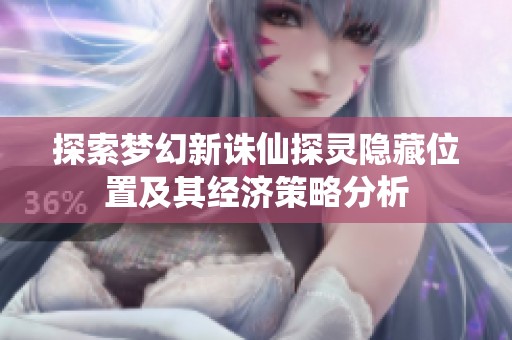 探索梦幻新诛仙探灵隐藏位置及其经济策略分析