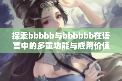 探索bbbbb与bbbbbb在语言中的多重功能与应用价值