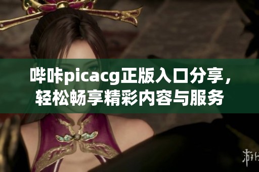哔咔picacg正版入口分享，轻松畅享精彩内容与服务