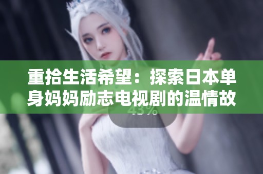 重拾生活希望：探索日本单身妈妈励志电视剧的温情故事
