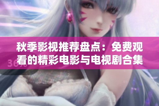 秋季影视推荐盘点：免费观看的精彩电影与电视剧合集