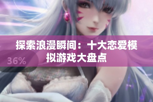 探索浪漫瞬间：十大恋爱模拟游戏大盘点
