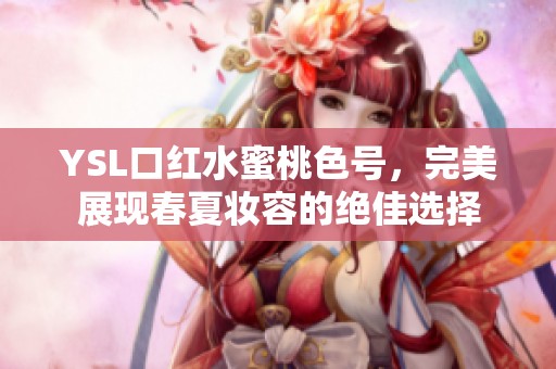 YSL口红水蜜桃色号，完美展现春夏妆容的绝佳选择