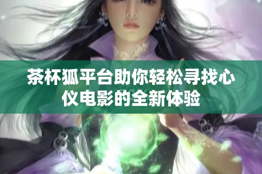 茶杯狐平台助你轻松寻找心仪电影的全新体验