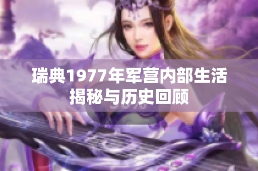 瑞典1977年军营内部生活揭秘与历史回顾