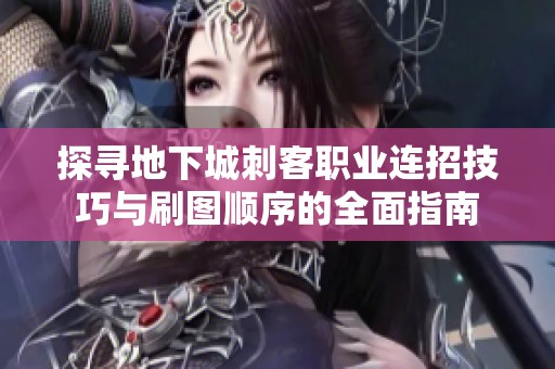 探寻地下城刺客职业连招技巧与刷图顺序的全面指南