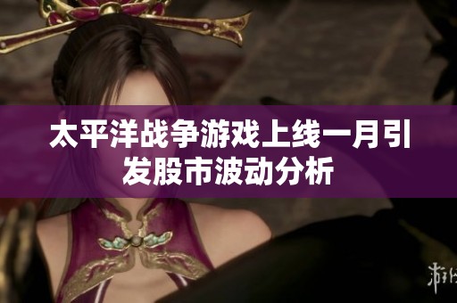 太平洋战争游戏上线一月引发股市波动分析
