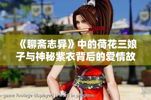 《聊斋志异》中的荷花三娘子与神秘紫衣背后的爱情故事