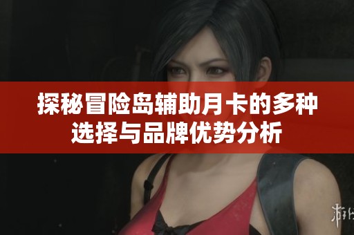 探秘冒险岛辅助月卡的多种选择与品牌优势分析
