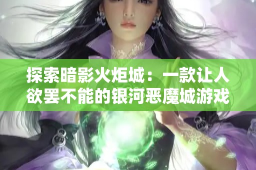 探索暗影火炬城：一款让人欲罢不能的银河恶魔城游戏