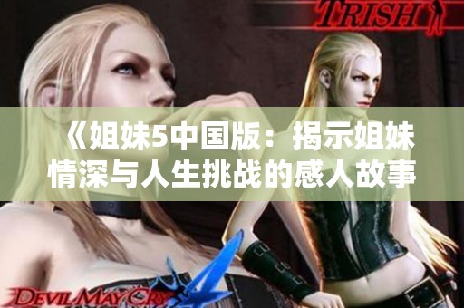 《姐妹5中国版：揭示姐妹情深与人生挑战的感人故事》