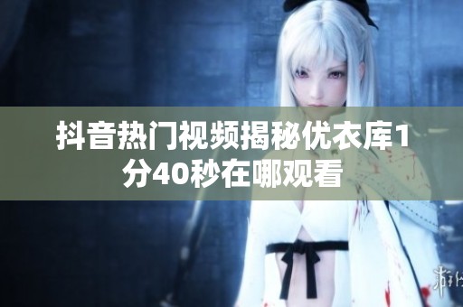 抖音热门视频揭秘优衣库1分40秒在哪观看