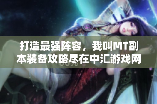 打造最强阵容，我叫MT副本装备攻略尽在中汇游戏网