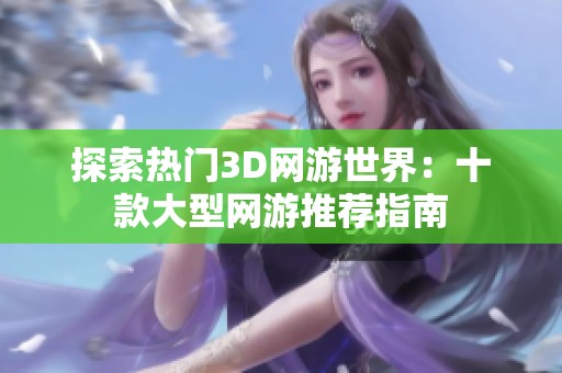 探索热门3D网游世界：十款大型网游推荐指南