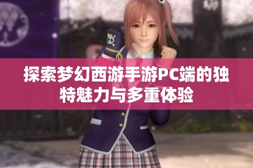 探索梦幻西游手游PC端的独特魅力与多重体验
