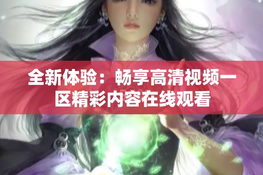 全新体验：畅享高清视频一区精彩内容在线观看